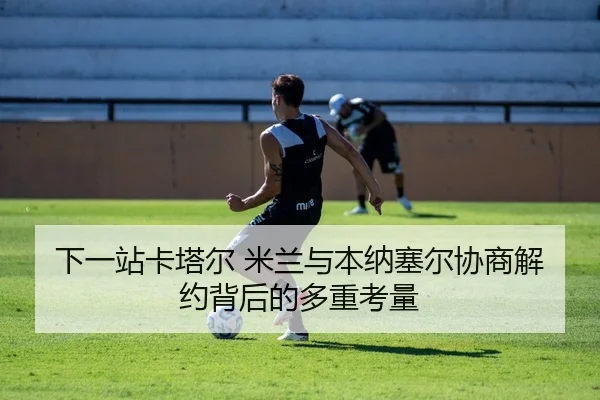 下一站卡塔尔 米兰与本纳塞尔协商解约背后的多重考量