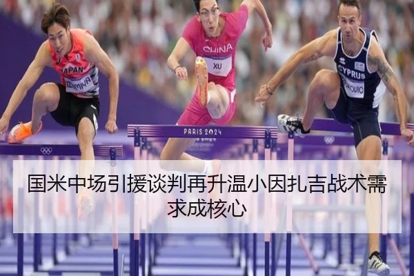 国米中场引援谈判再升温小因扎吉战术需求成核心