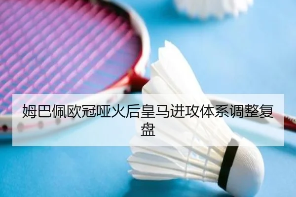 姆巴佩欧冠哑火后皇马进攻体系调整复盘